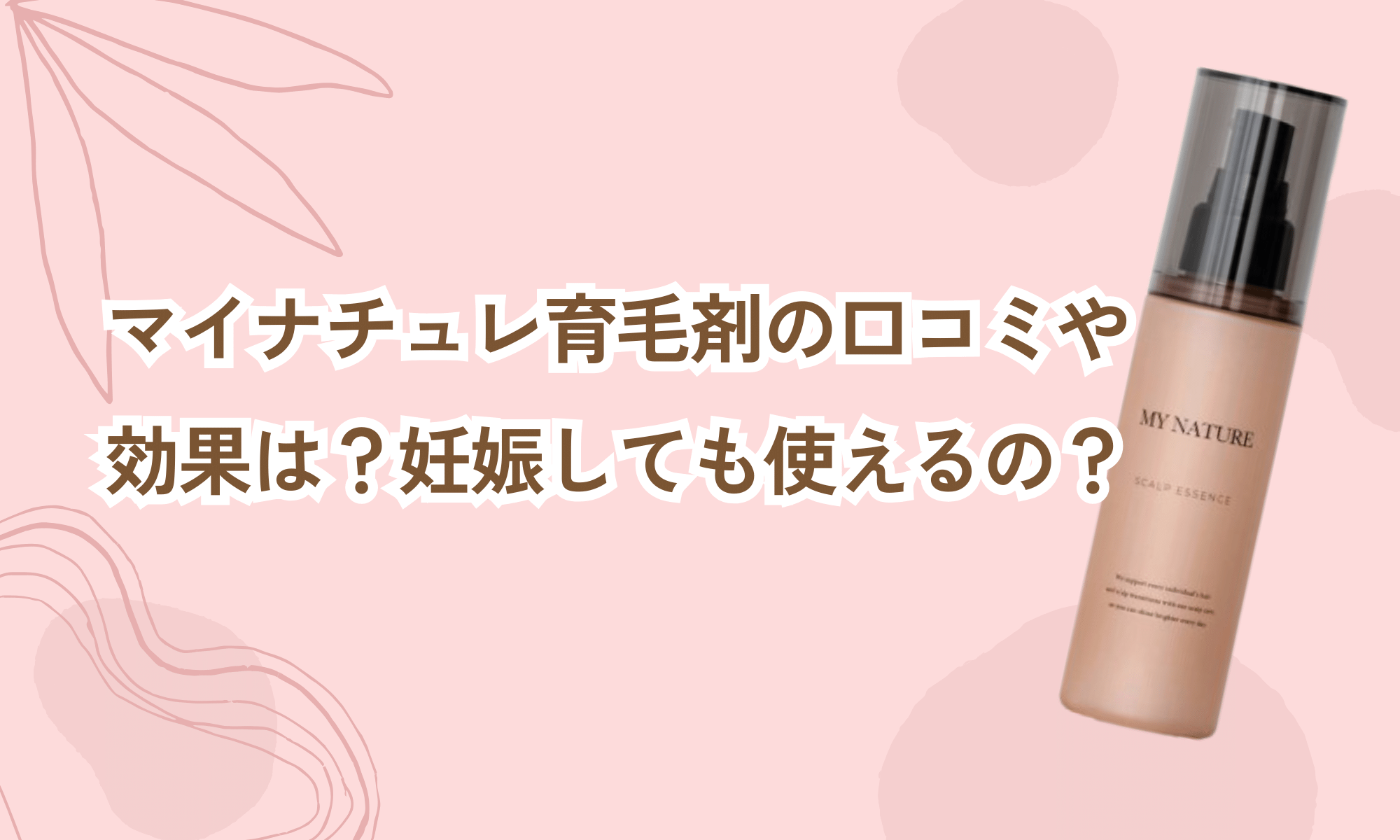 マイナチュレ育毛剤の口コミまとめ！効果なし？妊娠しても使える？楽天で売ってる？